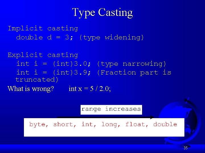 Type Casting Implicit casting double d = 3; (type widening) Explicit casting int i