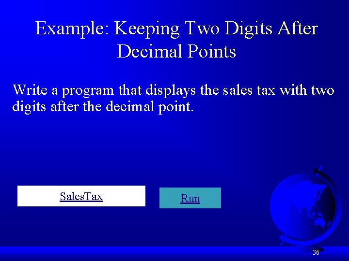Example: Keeping Two Digits After Decimal Points Write a program that displays the sales