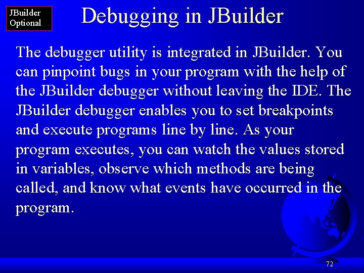 JBuilder Optional Debugging in JBuilder The debugger utility is integrated in JBuilder. You can