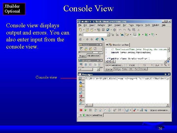 Console View JBuilder Optional Console view displays output and errors. You can also enter