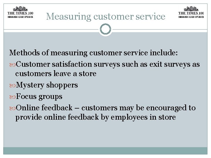 Measuring customer service Methods of measuring customer service include: Customer satisfaction surveys such as