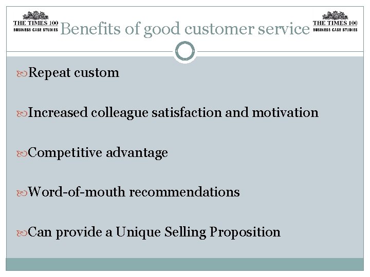 Benefits of good customer service Repeat custom Increased colleague satisfaction and motivation Competitive advantage