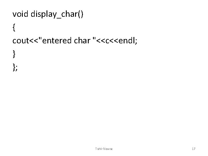 void display_char() { cout<<"entered char "<<c<<endl; } }; Tahir Nawaz 17 