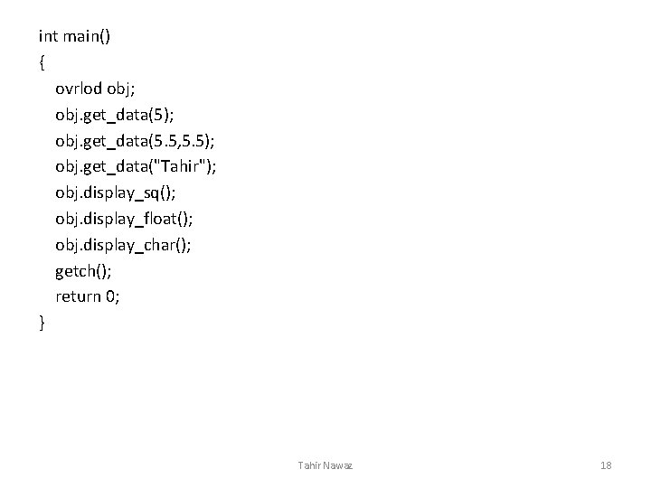 int main() { ovrlod obj; obj. get_data(5); obj. get_data(5. 5, 5. 5); obj. get_data("Tahir");