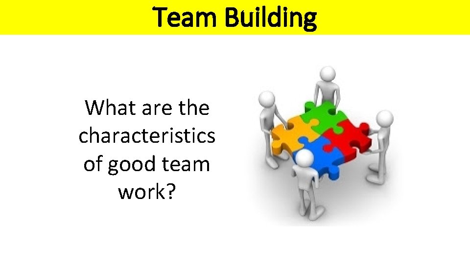 Team Building What are the characteristics of good team work? 