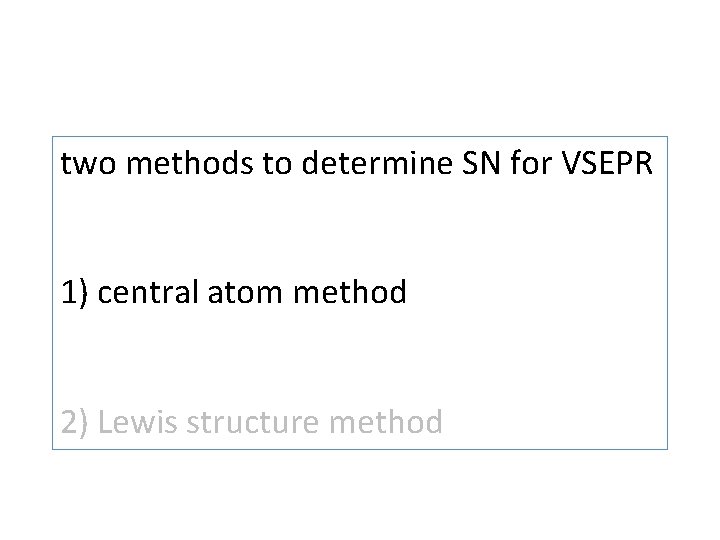 two methods to determine SN for VSEPR 1) central atom method 2) Lewis structure