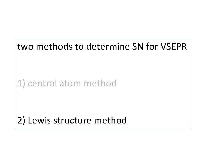 two methods to determine SN for VSEPR 1) central atom method 2) Lewis structure