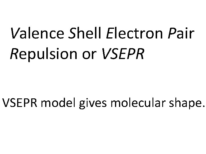 Valence Shell Electron Pair Repulsion or VSEPR model gives molecular shape. 