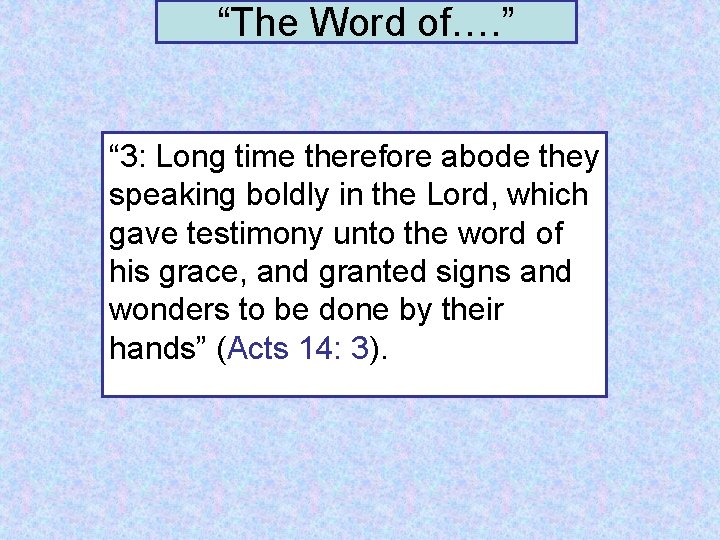 “The Word of…. ” “ 3: Long time therefore abode they speaking boldly in