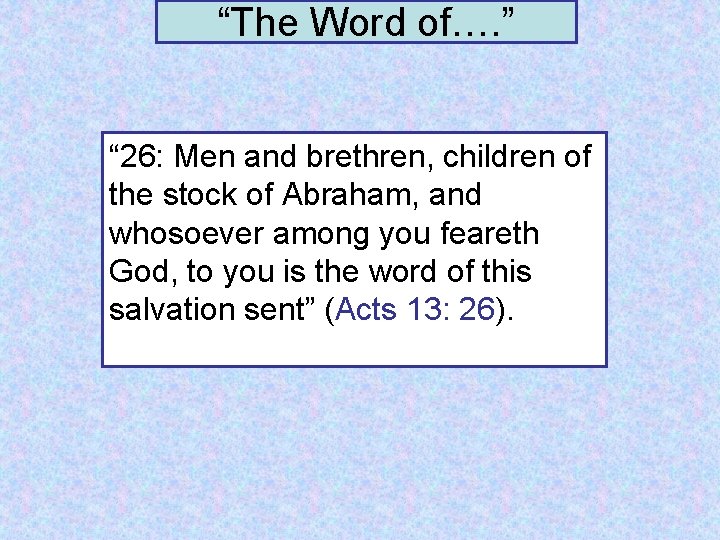 “The Word of…. ” “ 26: Men and brethren, children of the stock of