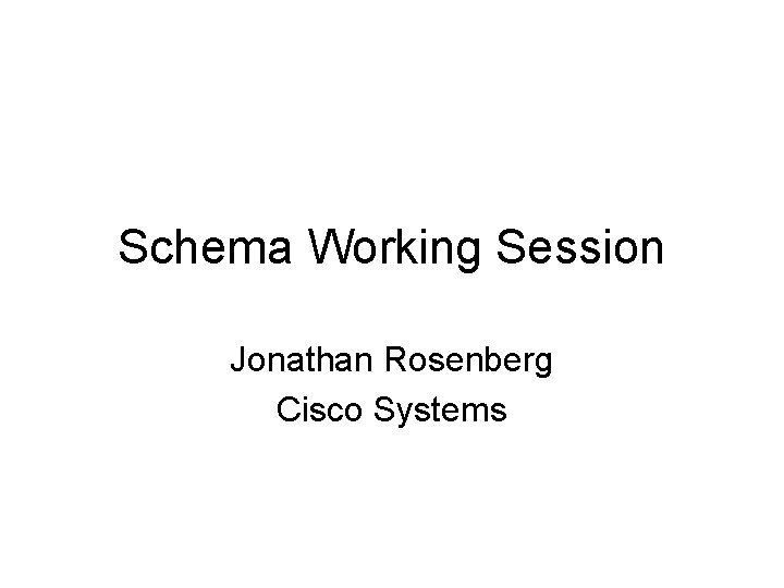 Schema Working Session Jonathan Rosenberg Cisco Systems 