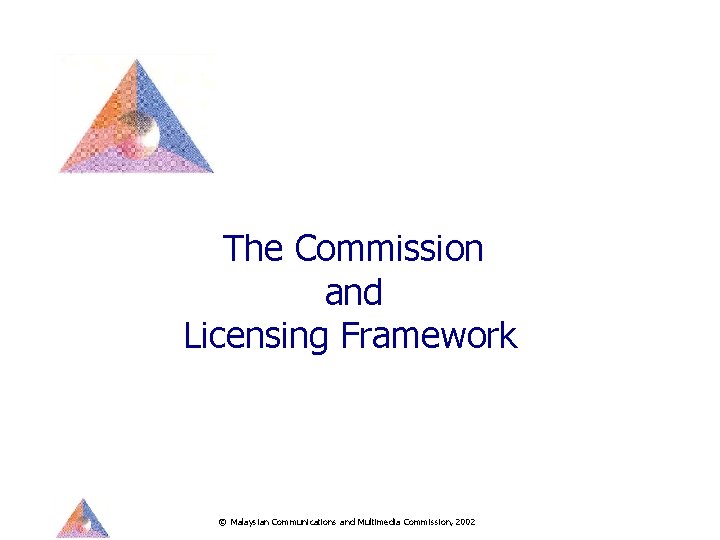 The Commission and Licensing Framework © Malaysian Communications and Multimedia Commission, 2002 