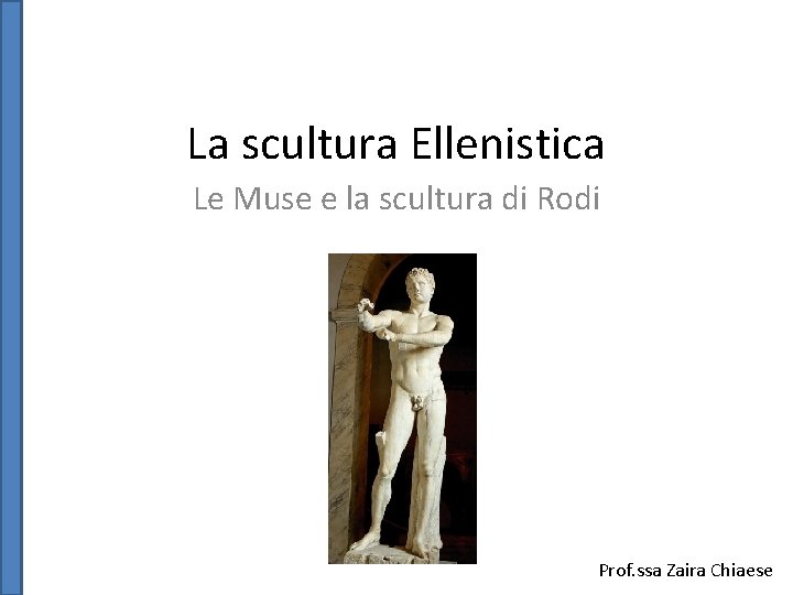 La scultura Ellenistica Le Muse e la scultura di Rodi Prof. ssa Zaira Chiaese