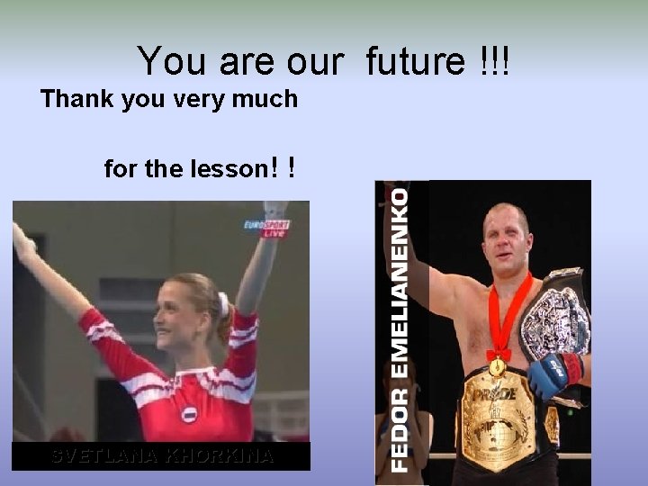 You are our future !!! Thank you very much for the lesson! ! SVETLANA