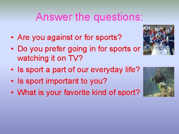 Answer the questions: • Are you against or for sports? • Do you prefer