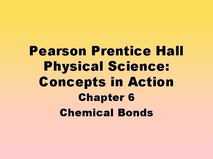 Pearson Prentice Hall Physical Science: Concepts in Action Chapter 6 Chemical Bonds 