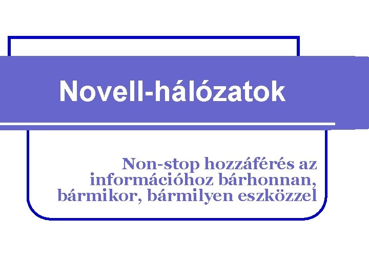 Novell-hálózatok Non-stop hozzáférés az információhoz bárhonnan, bármikor, bármilyen eszközzel 