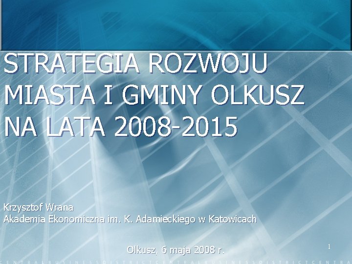 STRATEGIA ROZWOJU MIASTA I GMINY OLKUSZ NA LATA 2008 -2015 Krzysztof Wrana Akademia Ekonomiczna