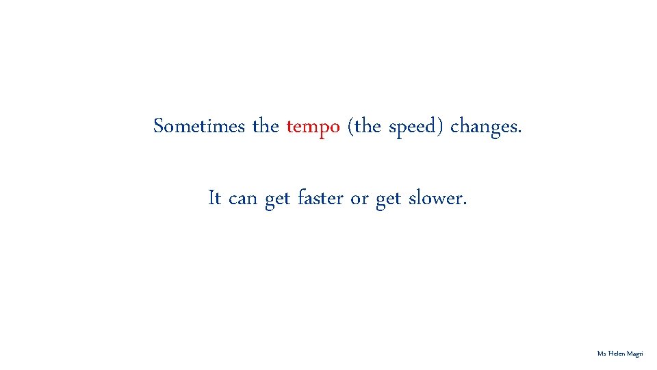 Sometimes the tempo (the speed) changes. It can get faster or get slower. Ms