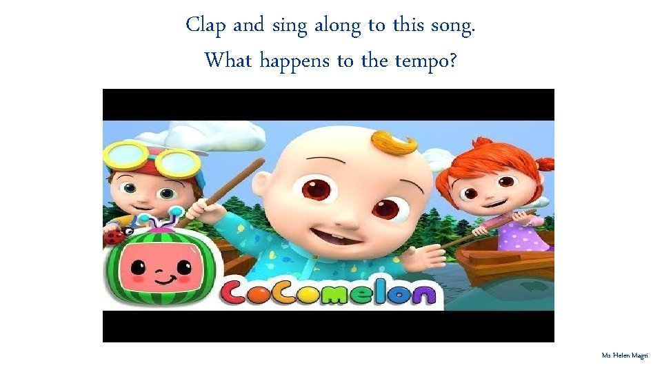 Clap and sing along to this song. What happens to the tempo? Ms Helen