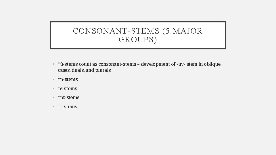 CONSONANT-STEMS (5 MAJOR GROUPS) • *ū-stems count as consonant-stems – development of -uv- stem