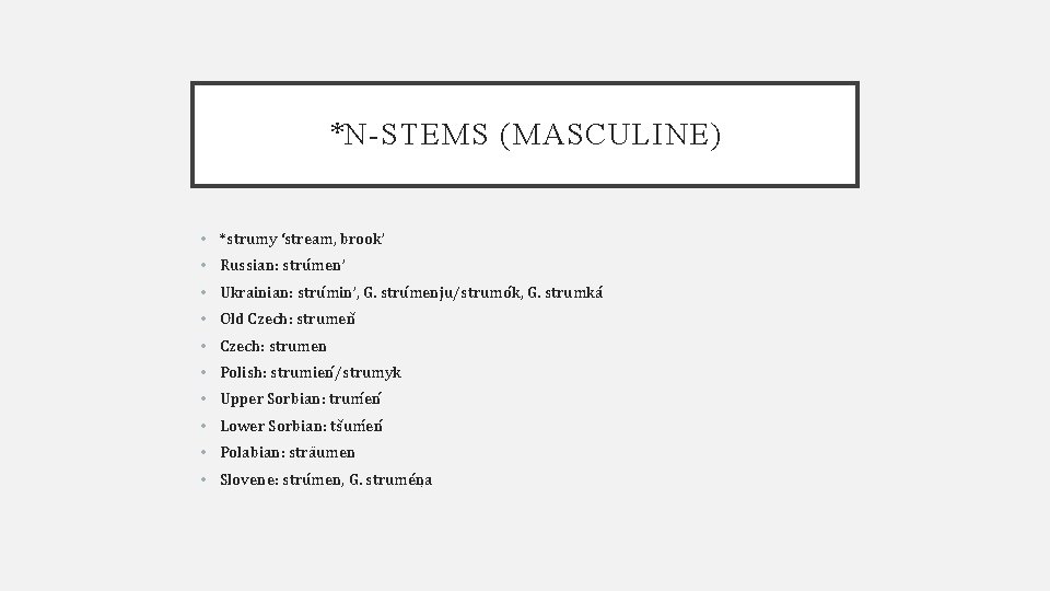 *N-STEMS (MASCULINE) • *strumy ‘stream, brook’ • Russian: stru men’ • Ukrainian: stru min’,
