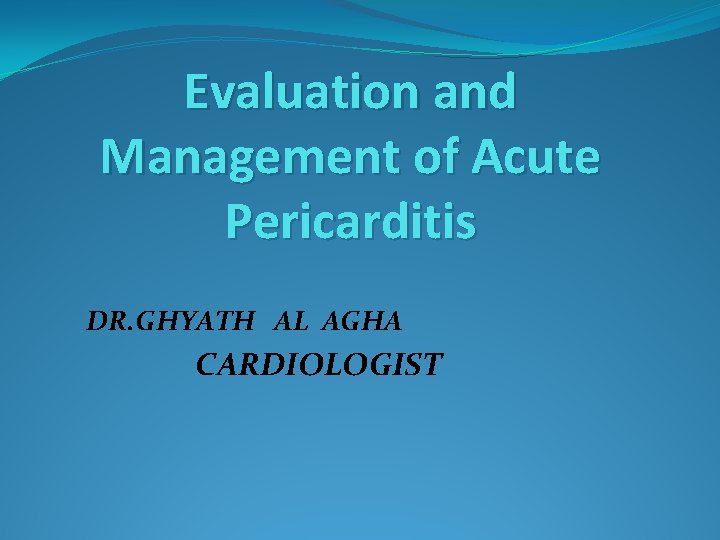 Evaluation and Management of Acute Pericarditis DR. GHYATH AL AGHA CARDIOLOGIST 