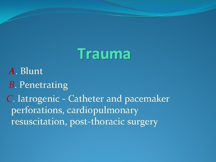 Trauma A. Blunt B. Penetrating C. Iatrogenic - Catheter and pacemaker perforations, cardiopulmonary resuscitation,