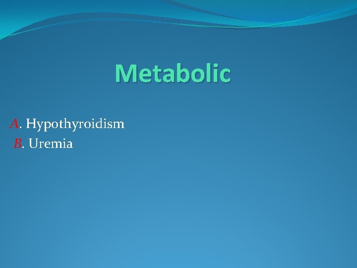 Metabolic A. Hypothyroidism B. Uremia 