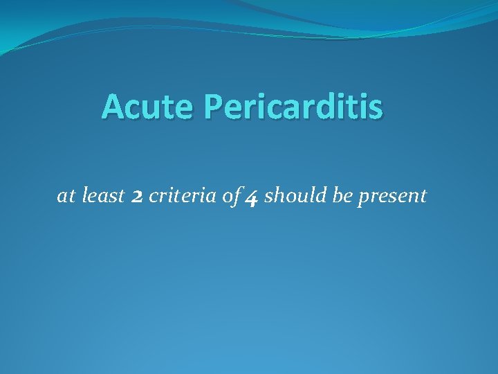 Acute Pericarditis at least 2 criteria of 4 should be present 