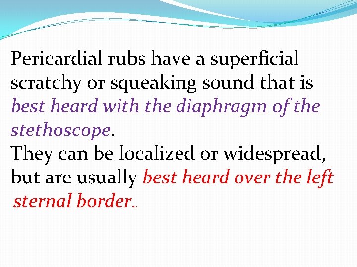 Pericardial rubs have a superficial scratchy or squeaking sound that is best heard with