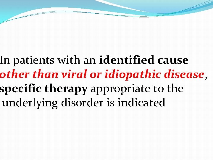 In patients with an identified cause other than viral or idiopathic disease, specific therapy