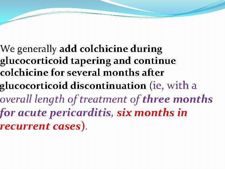 We generally add colchicine during glucocorticoid tapering and continue colchicine for several months after
