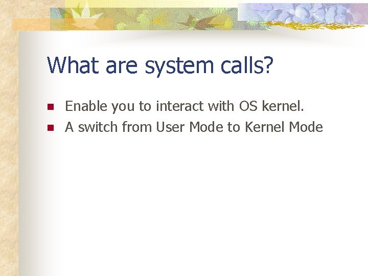 What are system calls? n n Enable you to interact with OS kernel. A