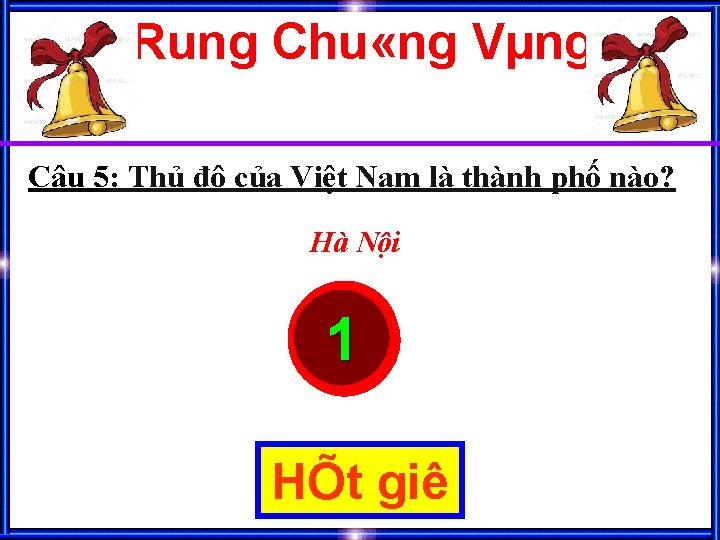 Rung Chu «ng Vµng Câu 5: Thủ đô của Việt Nam là thành phố