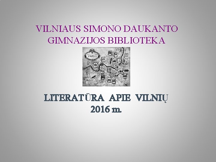 VILNIAUS SIMONO DAUKANTO GIMNAZIJOS BIBLIOTEKA LITERATŪRA APIE VILNIŲ 2016 m. 