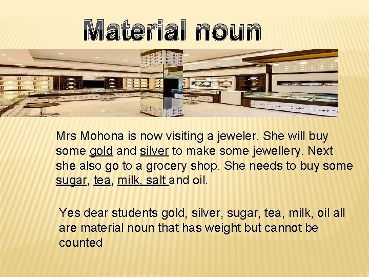 Material noun Mrs Mohona is now visiting a jeweler. She will buy some gold