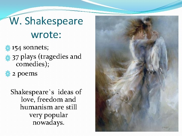 W. Shakespeare wrote: 154 sonnets; 37 plays (tragedies and comedies); 2 poems Shakespeare`s ideas