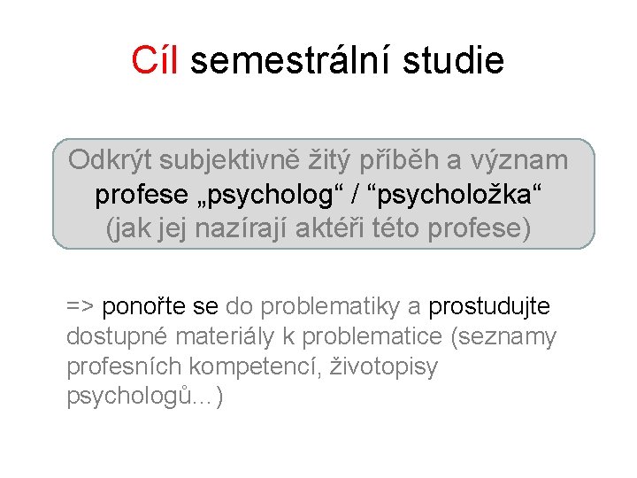 Cíl semestrální studie Odkrýt subjektivně žitý příběh a význam profese „psycholog“ / “psycholožka“ (jak