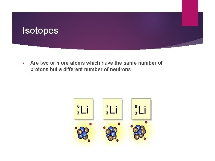 Isotopes § Are two or more atoms which have the same number of protons