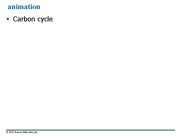 animation § Carbon cycle © 2010 Pearson Education, Inc. 