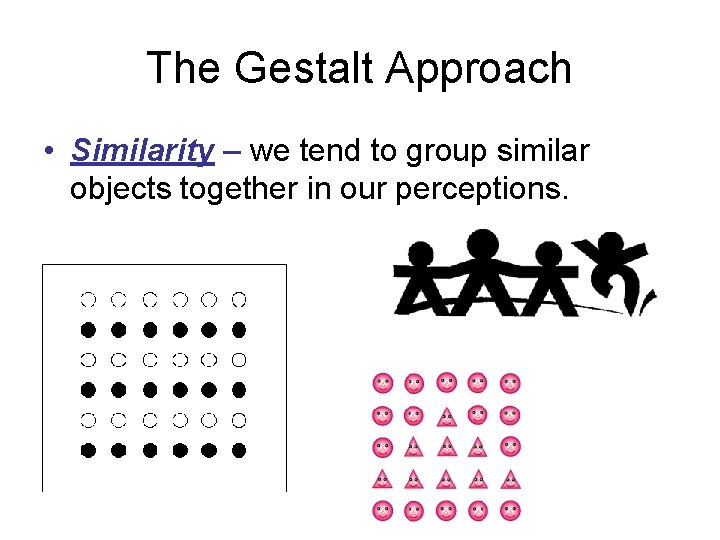 The Gestalt Approach • Similarity – we tend to group similar objects together in