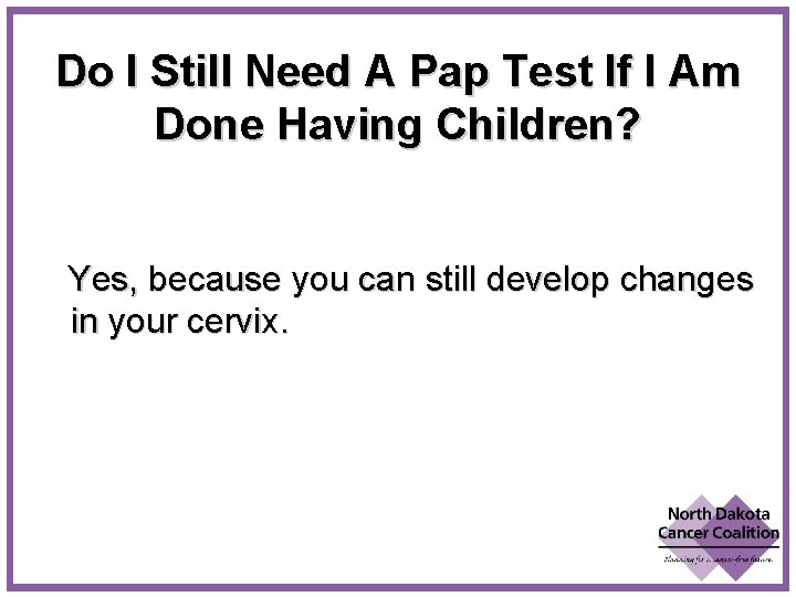 Do I Still Need A Pap Test If I Am Done Having Children? Yes,