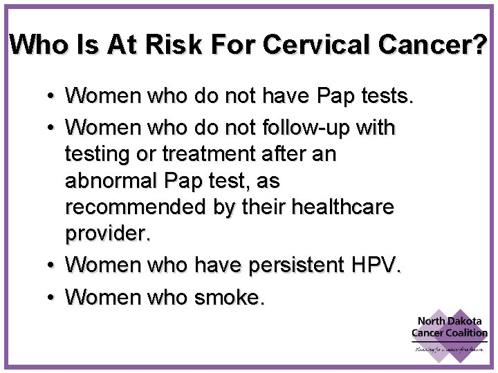 Who Is At Risk For Cervical Cancer? • Women who do not have Pap