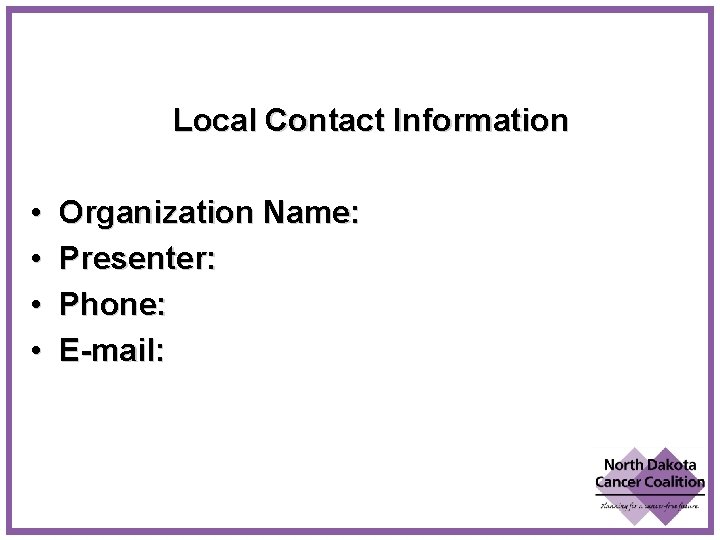 Local Contact Information • • Organization Name: Presenter: Phone: E-mail: 