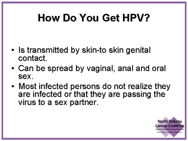 How Do You Get HPV? • Is transmitted by skin-to skin genital contact. •