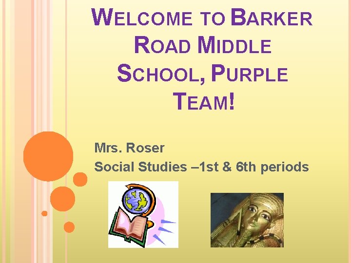 WELCOME TO BARKER ROAD MIDDLE SCHOOL, PURPLE TEAM! Mrs. Roser Social Studies – 1