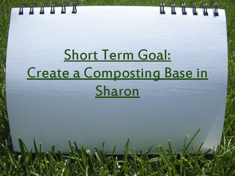 Short Term Goal: Create a Composting Base in Sharon 
