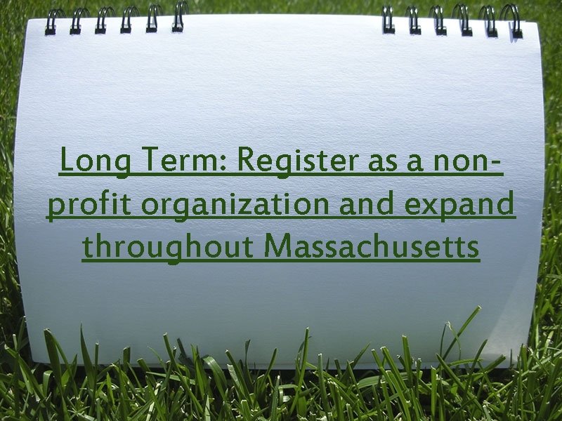 Long Term: Register as a nonprofit organization and expand throughout Massachusetts 