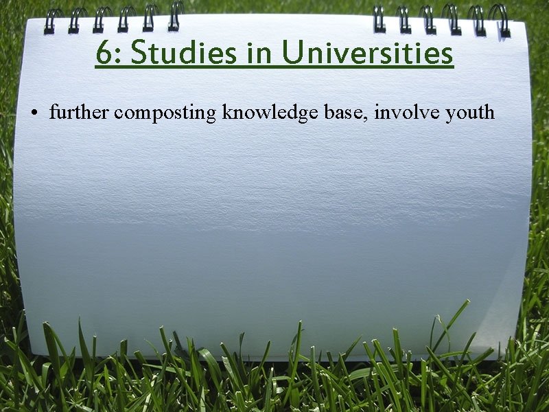 6: Studies in Universities • further composting knowledge base, involve youth 